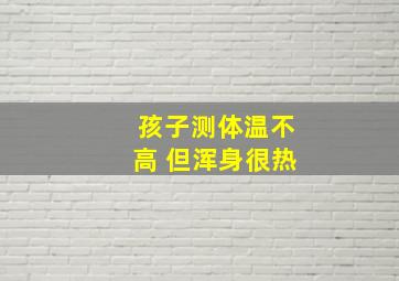 孩子测体温不高 但浑身很热